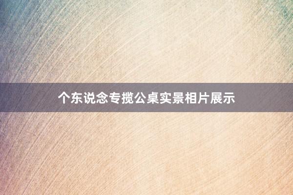 个东说念专揽公桌实景相片展示